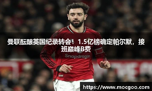 曼联酝酿英国纪录转会！1.5亿镑确定帕尔默，接班巅峰B费